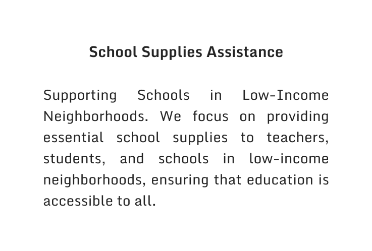 School Supplies Assistance Supporting Schools in Low Income Neighborhoods We focus on providing essential school supplies to teachers students and schools in low income neighborhoods ensuring that education is accessible to all